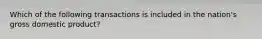 Which of the following transactions is included in the nation's gross domestic product?