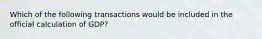 Which of the following transactions would be included in the official calculation of​ GDP?