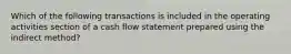 Which of the following transactions is included in the operating activities section of a cash flow statement prepared using the indirect method?