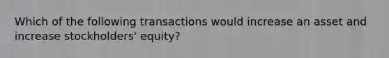 Which of the following transactions would increase an asset and increase stockholders' equity?