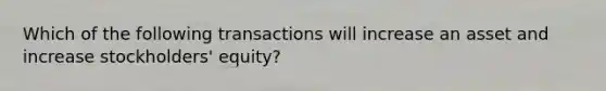 Which of the following transactions will increase an asset and increase stockholders' equity?