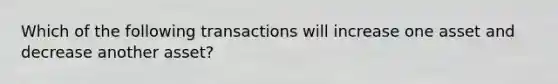 Which of the following transactions will increase one asset and decrease another​ asset?