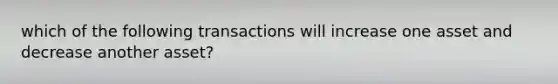 which of the following transactions will increase one asset and decrease another asset?