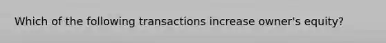 Which of the following transactions increase owner's equity?