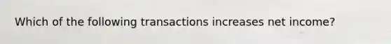 Which of the following transactions increases net income?