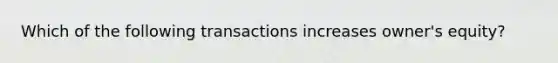 Which of the following transactions increases owner's equity?