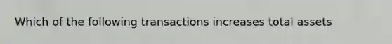 Which of the following transactions increases total assets