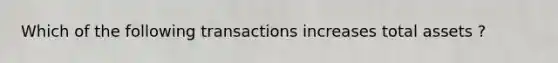 Which of the following transactions increases total assets ?