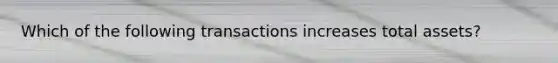 Which of the following transactions increases total assets?