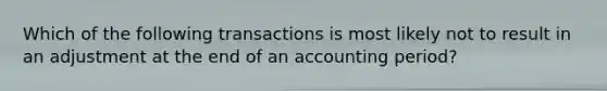 Which of the following transactions is most likely not to result in an adjustment at the end of an accounting period?