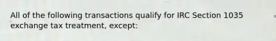 All of the following transactions qualify for IRC Section 1035 exchange tax treatment, except: