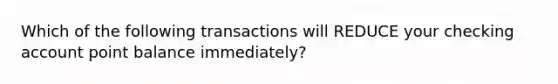 Which of the following transactions will REDUCE your checking account point balance immediately?