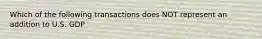 Which of the following transactions does NOT represent an addition to U.S. GDP