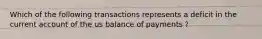 Which of the following transactions represents a deficit in the current account of the us balance of payments ?