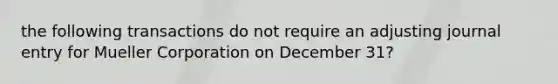 the following transactions do not require an adjusting journal entry for Mueller Corporation on December 31?