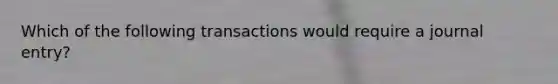 Which of the following transactions would require a journal entry?