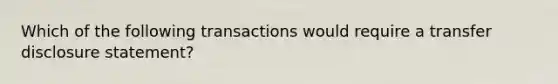 Which of the following transactions would require a transfer disclosure statement?