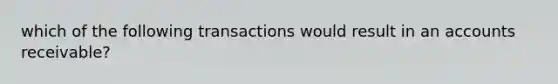 which of the following transactions would result in an accounts receivable?