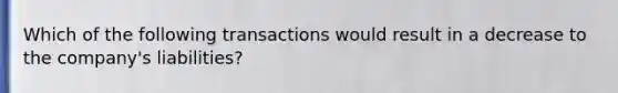 Which of the following transactions would result in a decrease to the company's liabilities?