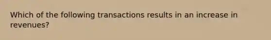 Which of the following transactions results in an increase in revenues?