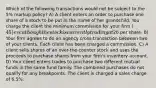 Which of the following transactions would not be subject to the 5% markup policy? A) A client enters an order to purchase one share of a stock to be put in the name of her grandchild. You charge the client the minimum commission for your firm (45) even though the stock is currently trading at26 per share. B) Your firm agrees to do an agency cross-transaction between two of your clients. Each client has been charged a commission. C) A client sells shares of an over-the-counter stock and uses the proceeds to purchase shares from your firm's inventory account. D) Your client enters trades to purchase two different mutual funds in the same fund family. The combined purchases do not qualify for any breakpoints. The client is charged a sales charge of 6.5%.