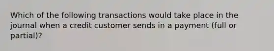 Which of the following transactions would take place in the journal when a credit customer sends in a payment (full or partial)?