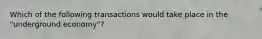 Which of the following transactions would take place in the "underground economy"?