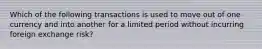 Which of the following transactions is used to move out of one currency and into another for a limited period without incurring foreign exchange risk?