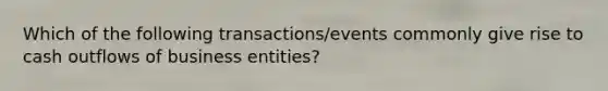 Which of the following transactions/events commonly give rise to cash outflows of business entities?