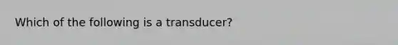 Which of the following is a transducer?