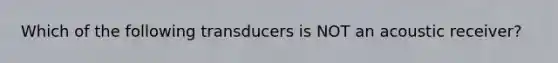 Which of the following transducers is NOT an acoustic receiver?