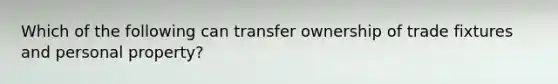 Which of the following can transfer ownership of trade fixtures and personal property?