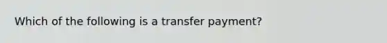 Which of the following is a transfer payment?