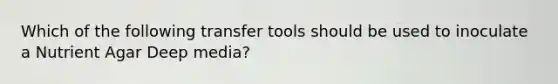 Which of the following transfer tools should be used to inoculate a Nutrient Agar Deep media?