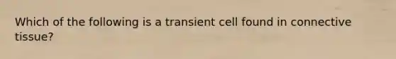 Which of the following is a transient cell found in connective tissue?