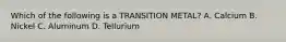 Which of the following is a TRANSITION METAL? A. Calcium B. Nickel C. Aluminum D. Tellurium