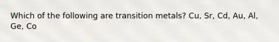 Which of the following are transition metals? Cu, Sr, Cd, Au, Al, Ge, Co