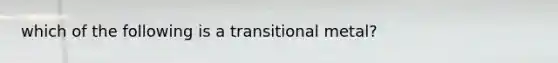 which of the following is a transitional metal?