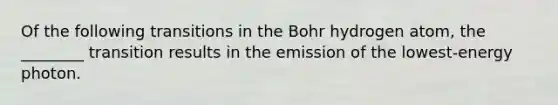 Of the following transitions in the Bohr hydrogen atom, the ________ transition results in the emission of the lowest-energy photon.