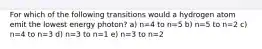 For which of the following transitions would a hydrogen atom emit the lowest energy photon? a) n=4 to n=5 b) n=5 to n=2 c) n=4 to n=3 d) n=3 to n=1 e) n=3 to n=2