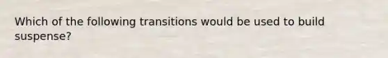 Which of the following transitions would be used to build suspense?