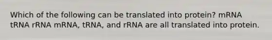 Which of the following can be translated into protein? mRNA tRNA rRNA mRNA, tRNA, and rRNA are all translated into protein.