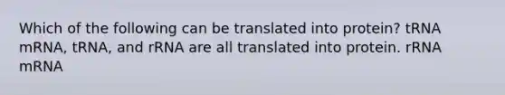 Which of the following can be translated into protein? tRNA mRNA, tRNA, and rRNA are all translated into protein. rRNA mRNA