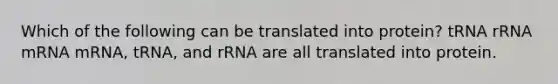 Which of the following can be translated into protein? tRNA rRNA mRNA mRNA, tRNA, and rRNA are all translated into protein.