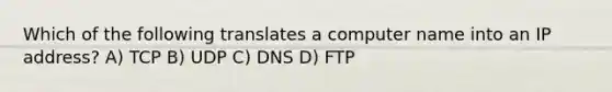 Which of the following translates a computer name into an IP address? A) TCP B) UDP C) DNS D) FTP