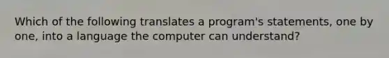 Which of the following translates a program's statements, one by one, into a language the computer can understand?