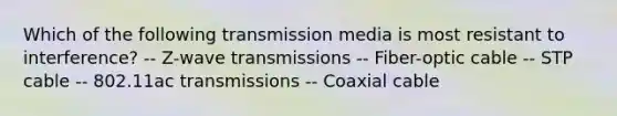 Which of the following transmission media is most resistant to interference? -- Z-wave transmissions -- Fiber-optic cable -- STP cable -- 802.11ac transmissions -- Coaxial cable