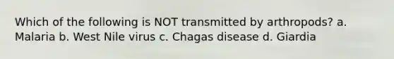 Which of the following is NOT transmitted by arthropods? a. Malaria b. West Nile virus c. Chagas disease d. Giardia