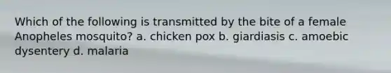 Which of the following is transmitted by the bite of a female Anopheles mosquito? a. chicken pox b. giardiasis c. amoebic dysentery d. malaria