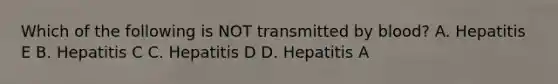 Which of the following is NOT transmitted by blood? A. Hepatitis E B. Hepatitis C C. Hepatitis D D. Hepatitis A